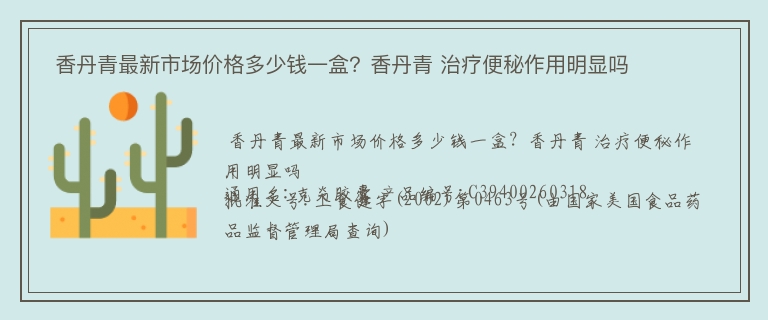  香丹青最新市场价格多少钱一盒？香丹青 治疗便秘作用明显吗