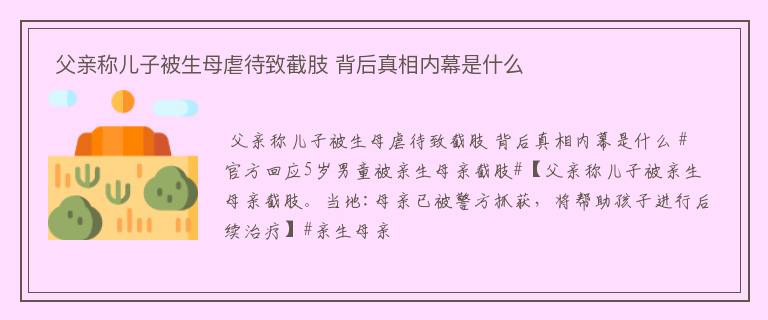  父亲称儿子被生母虐待致截肢 背后真相内幕是什么